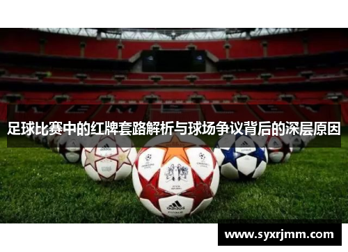 足球比赛中的红牌套路解析与球场争议背后的深层原因